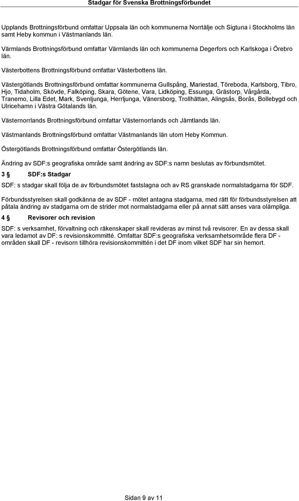 Västergötlands Brottningsförbund omfattar kommunerna Gullspång, Mariestad, Töreboda, Karlsborg, Tibro, Hjo, Tidaholm, Skövde, Falköping, Skara, Götene, Vara, Lidköping, Essunga, Grästorp, Vårgårda,