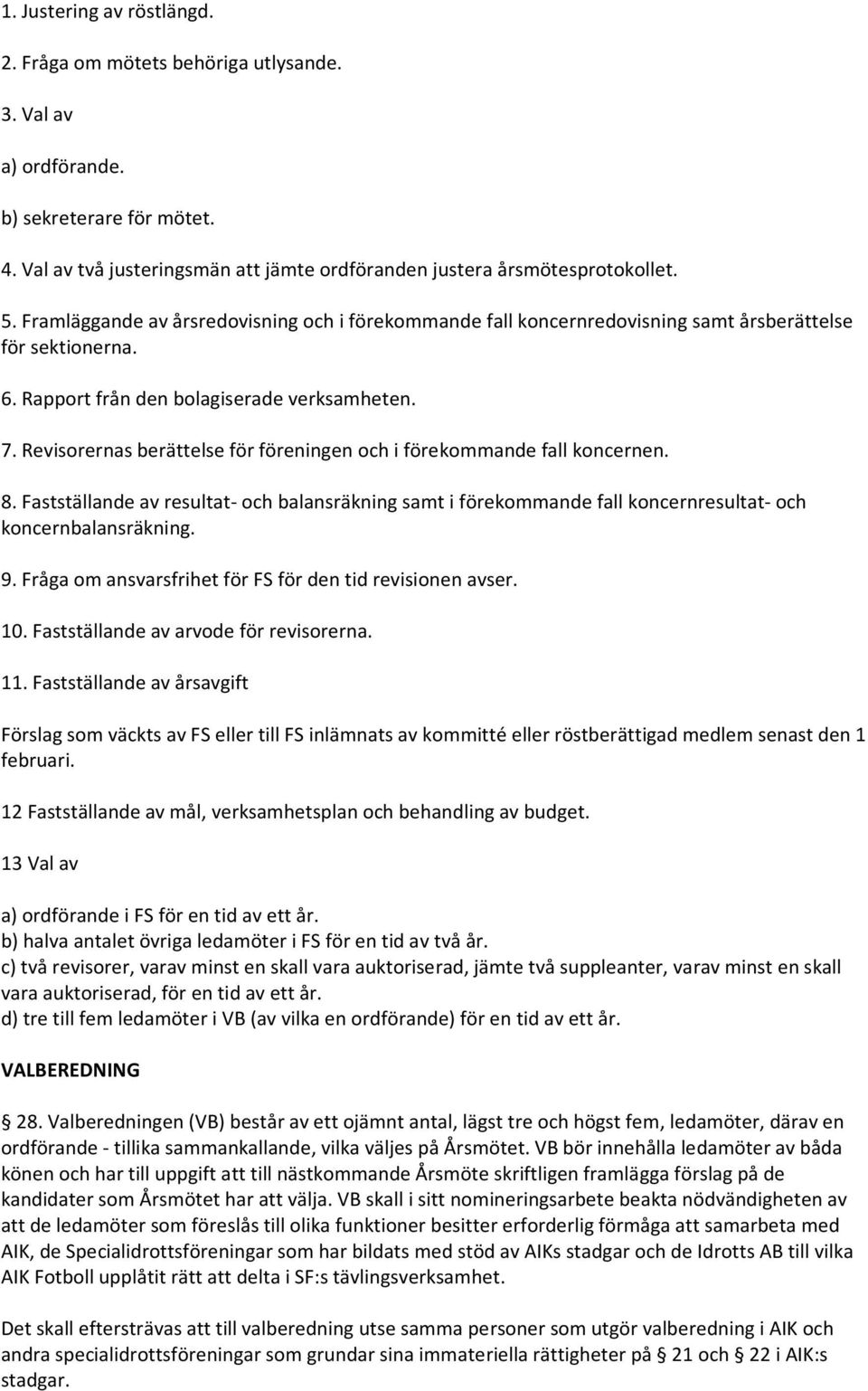 Revisorernas berättelse för föreningen och i förekommande fall koncernen. 8. Fastställande av resultat- och balansräkning samt i förekommande fall koncernresultat- och koncernbalansräkning. 9.