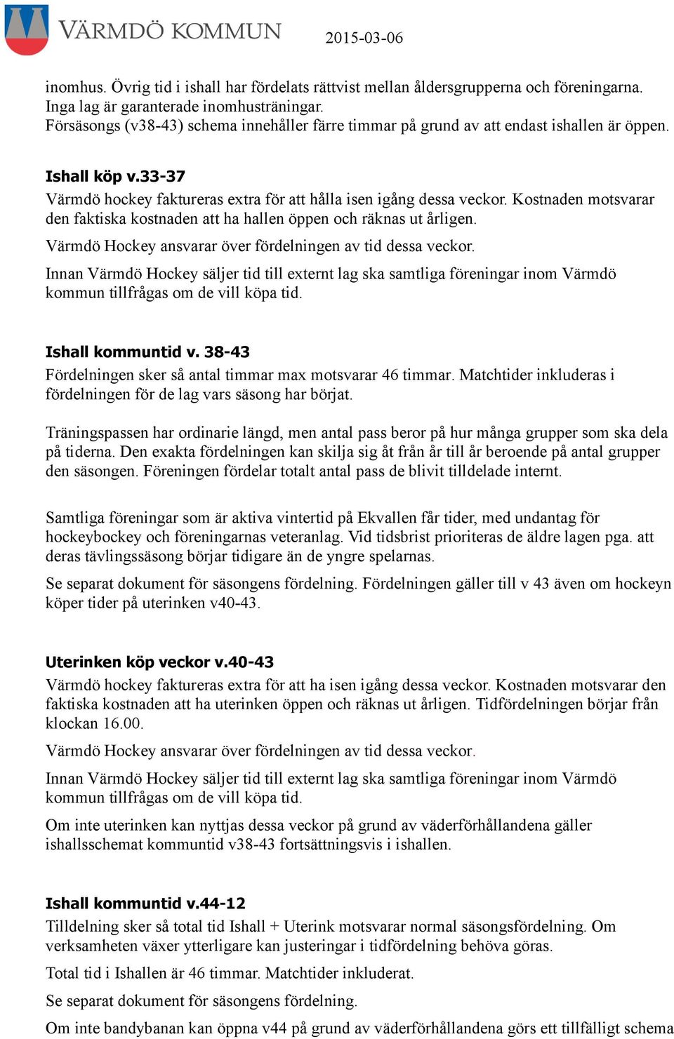 Kostnaden motsvarar den faktiska kostnaden att ha hallen öppen och räknas ut årligen. Värmdö Hockey ansvarar över fördelningen av tid dessa veckor.
