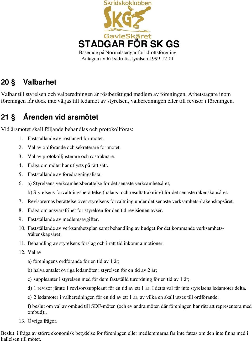 21 Ärenden vid årsmötet Vid årsmötet skall följande behandlas och protokollföras: 1. Fastställande av röstlängd för mötet. 2. Val av ordförande och sekreterare för mötet. 3.