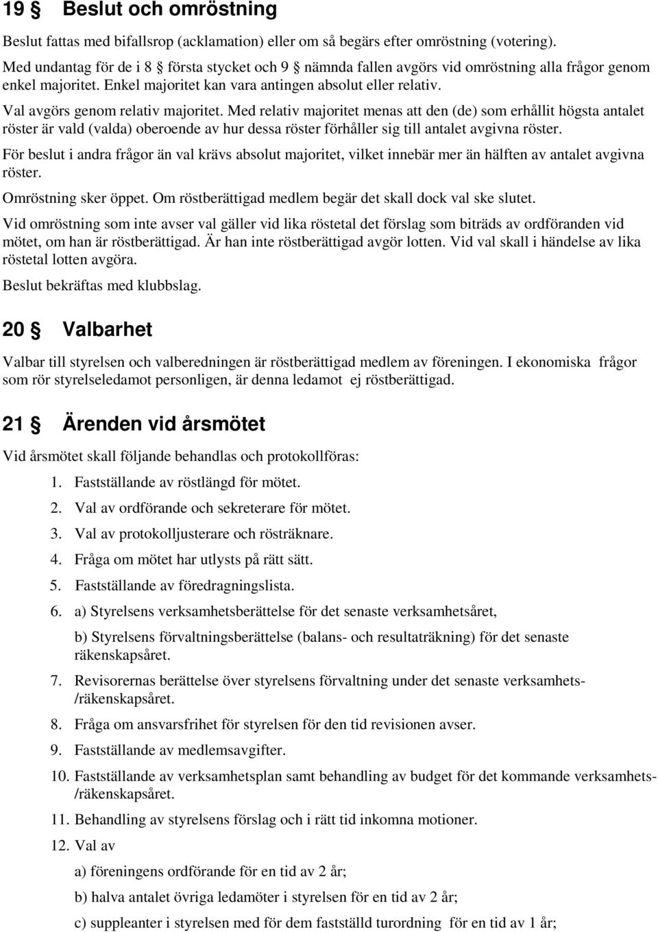 Val avgörs genom relativ majoritet. Med relativ majoritet menas att den (de) som erhållit högsta antalet röster är vald (valda) oberoende av hur dessa röster förhåller sig till antalet avgivna röster.