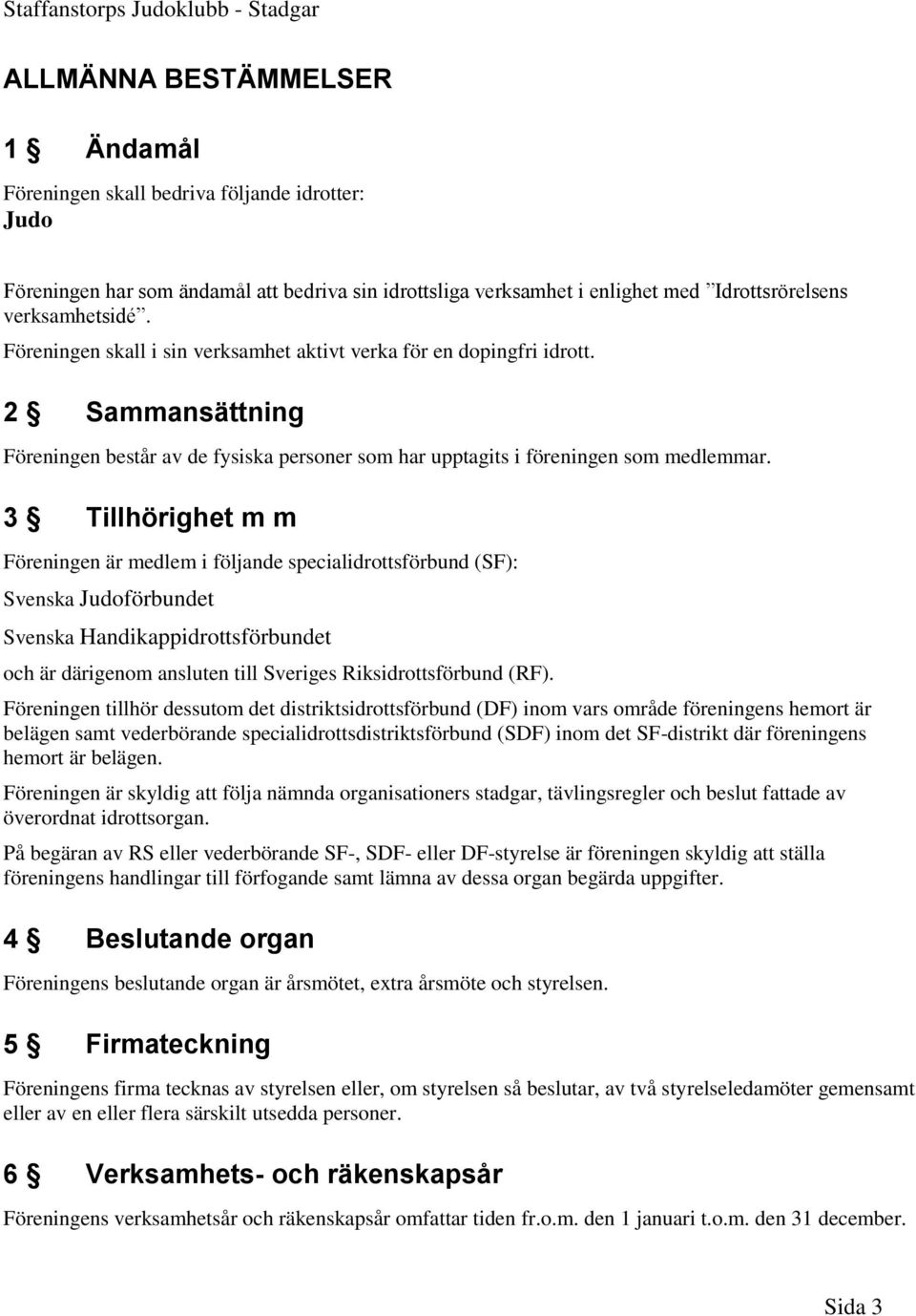 3 Tillhörighet m m Föreningen är medlem i följande specialidrottsförbund (SF): Svenska Judoförbundet Svenska Handikappidrottsförbundet och är därigenom ansluten till Sveriges Riksidrottsförbund (RF).