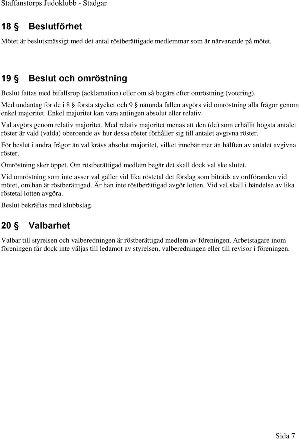 Med undantag för de i 8 första stycket och 9 nämnda fallen avgörs vid omröstning alla frågor genom enkel majoritet. Enkel majoritet kan vara antingen absolut eller relativ.