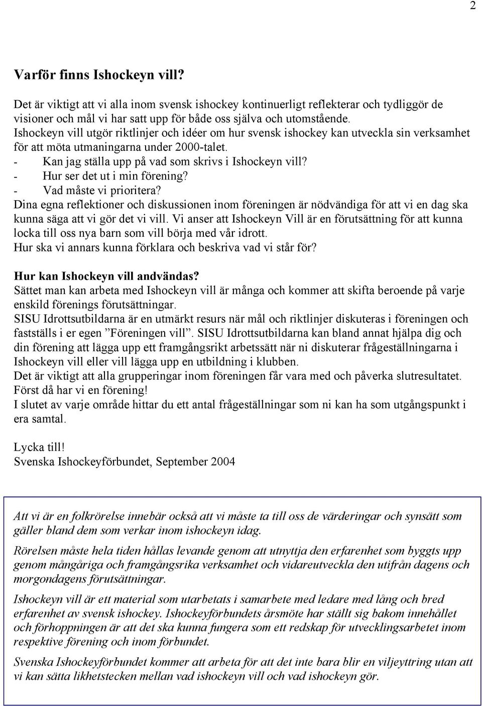 - Hur ser det ut i min förening? - Vad måste vi prioritera? Dina egna reflektioner och diskussionen inom föreningen är nödvändiga för att vi en dag ska kunna säga att vi gör det vi vill.