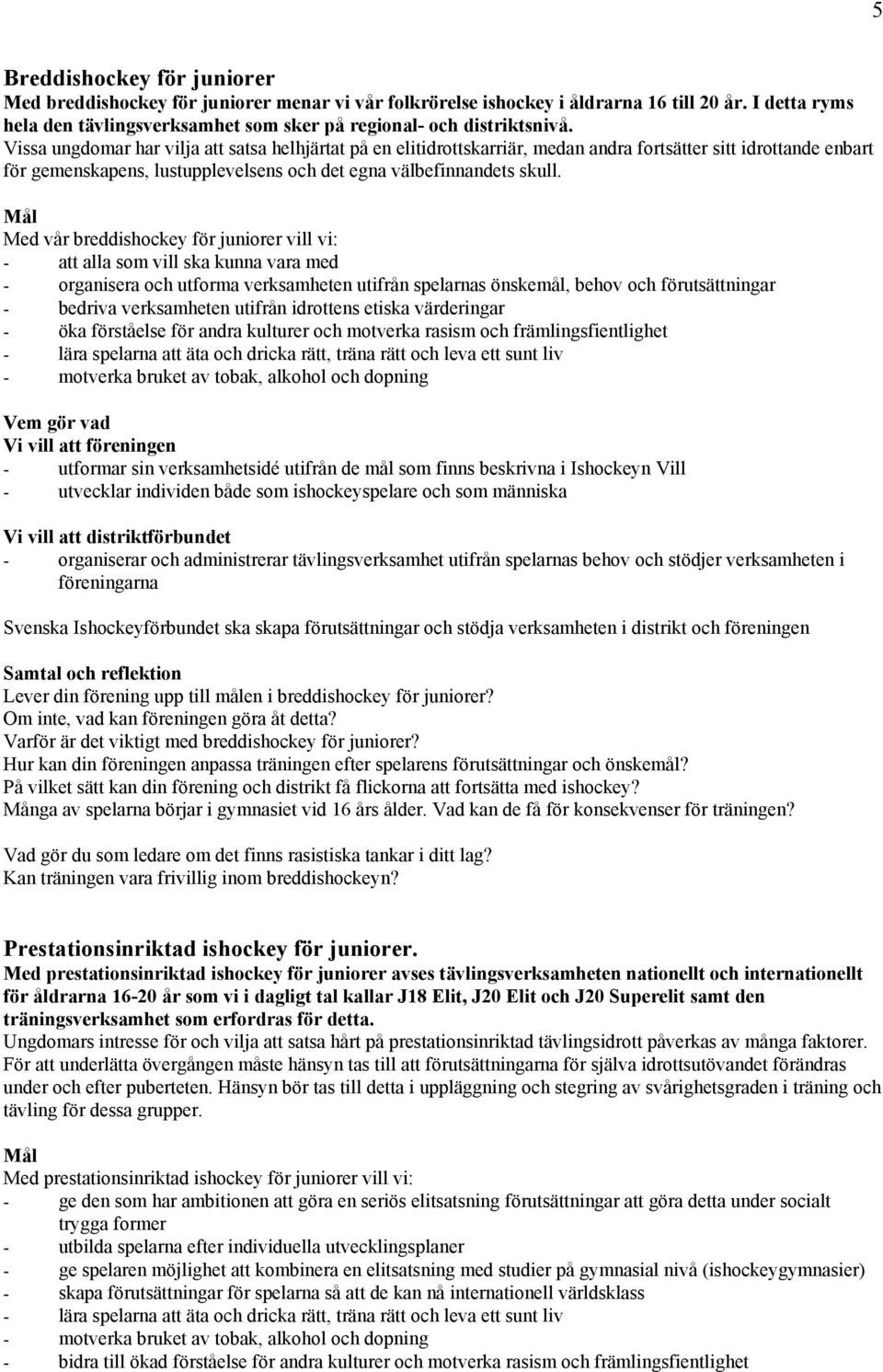 Vissa ungdomar har vilja att satsa helhjärtat på en elitidrottskarriär, medan andra fortsätter sitt idrottande enbart för gemenskapens, lustupplevelsens och det egna välbefinnandets skull.