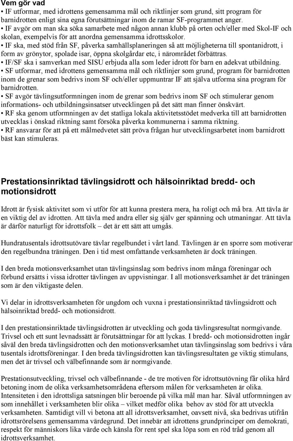 IF ska, med stöd från SF, påverka samhällsplaneringen så att möjligheterna till spontanidrott, i form av grönytor, spolade isar, öppna skolgårdar etc, i närområdet förbättras.