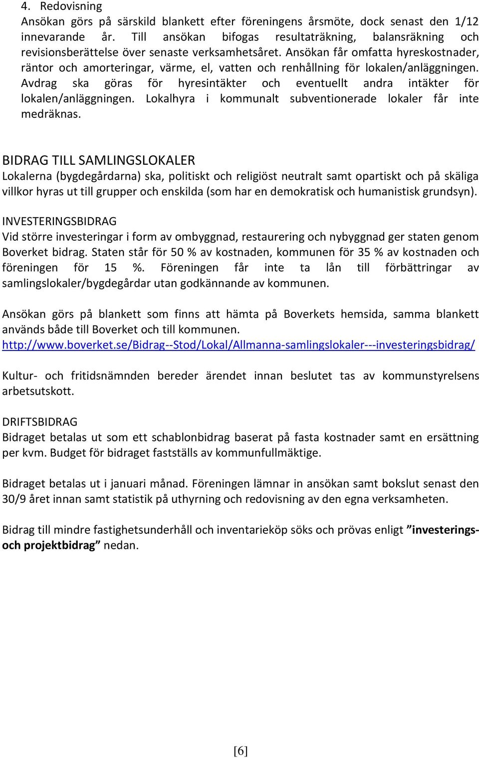 Ansökan får omfatta hyreskostnader, räntor och amorteringar, värme, el, vatten och renhållning för lokalen/anläggningen.