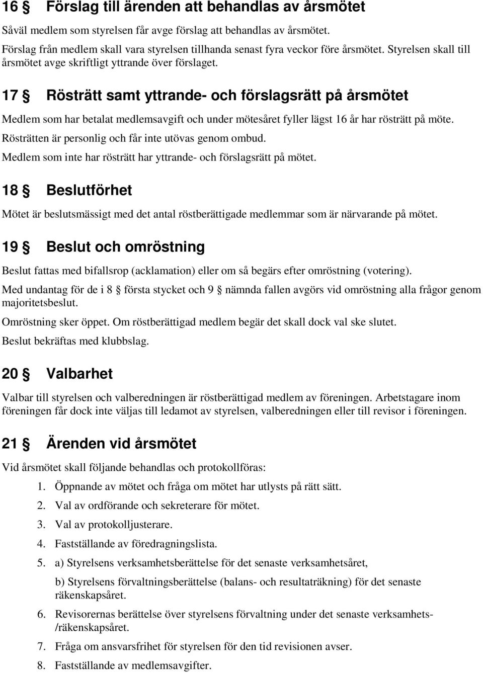 17 Rösträtt samt yttrande- och förslagsrätt på årsmötet Medlem som har betalat medlemsavgift och under mötesåret fyller lägst 16 år har rösträtt på möte.