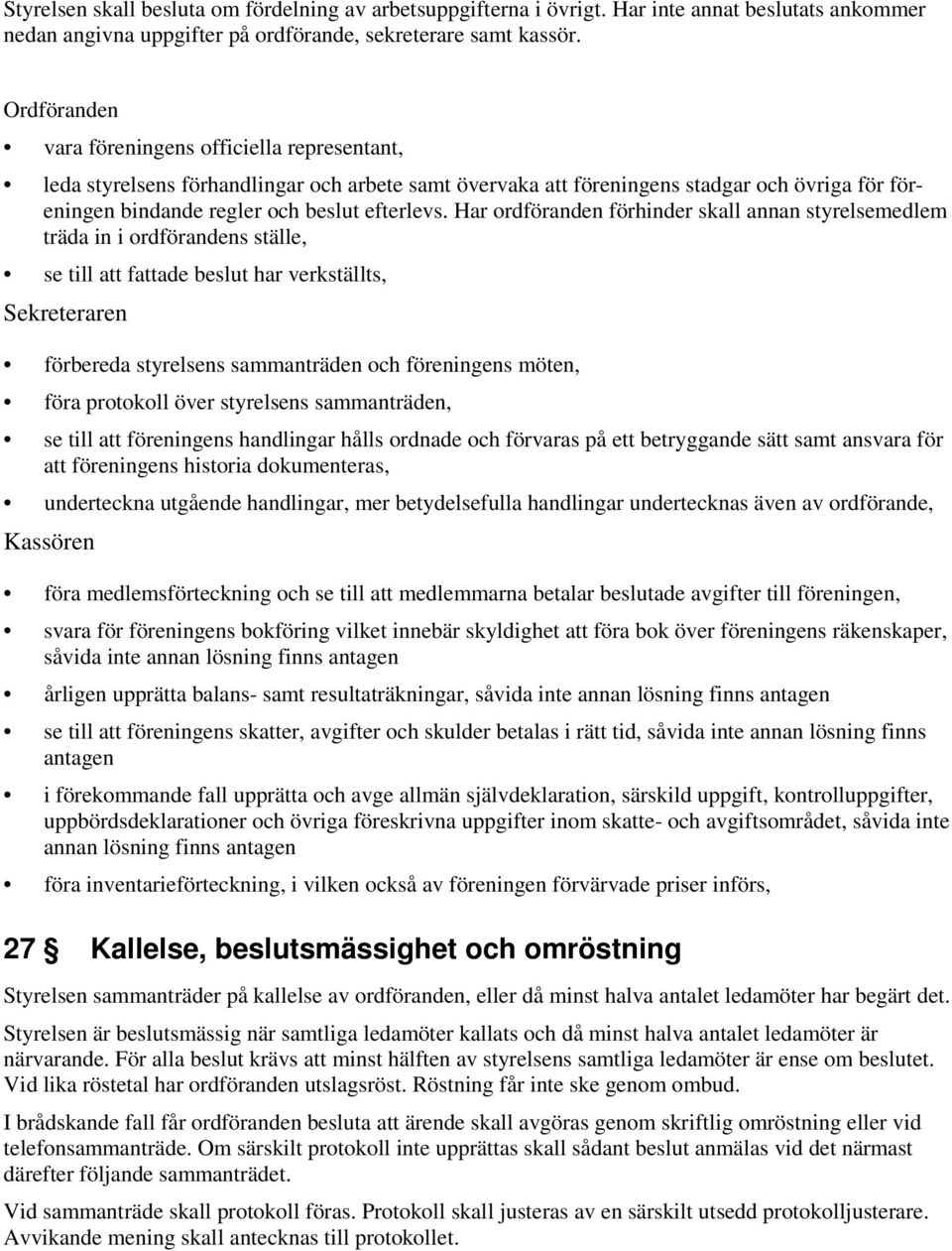 Har ordföranden förhinder skall annan styrelsemedlem träda in i ordförandens ställe, se till att fattade beslut har verkställts, Sekreteraren förbereda styrelsens sammanträden och föreningens möten,