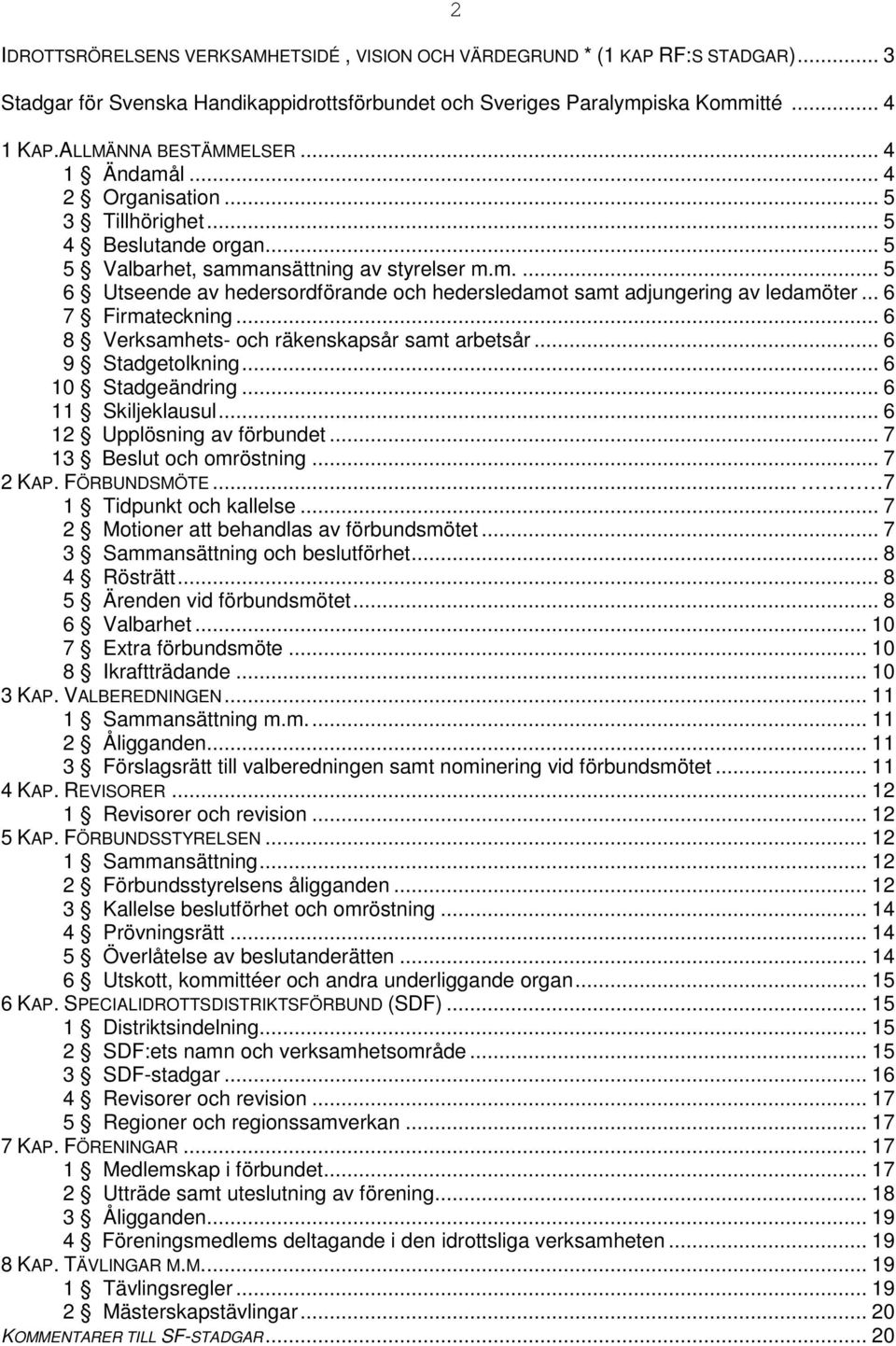 .. 6 7 Firmateckning... 6 8 Verksamhets- och räkenskapsår samt arbetsår... 6 9 Stadgetolkning... 6 10 Stadgeändring... 6 11 Skiljeklausul... 6 12 Upplösning av förbundet... 7 13 Beslut och omröstning.