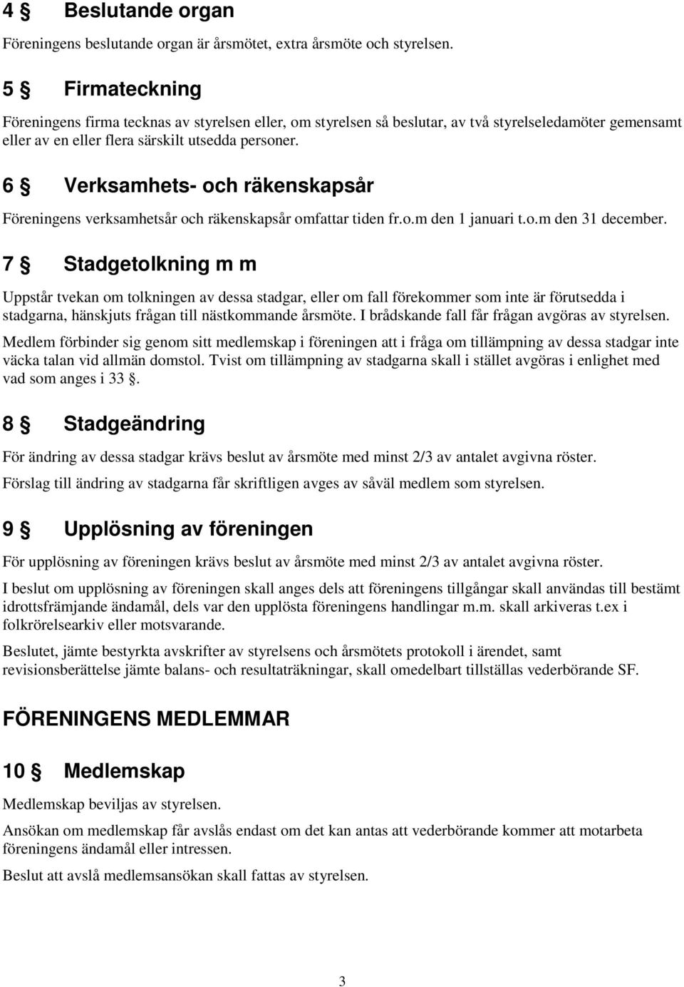 6 Verksamhets- och räkenskapsår Föreningens verksamhetsår och räkenskapsår omfattar tiden fr.o.m den 1 januari t.o.m den 31 december.