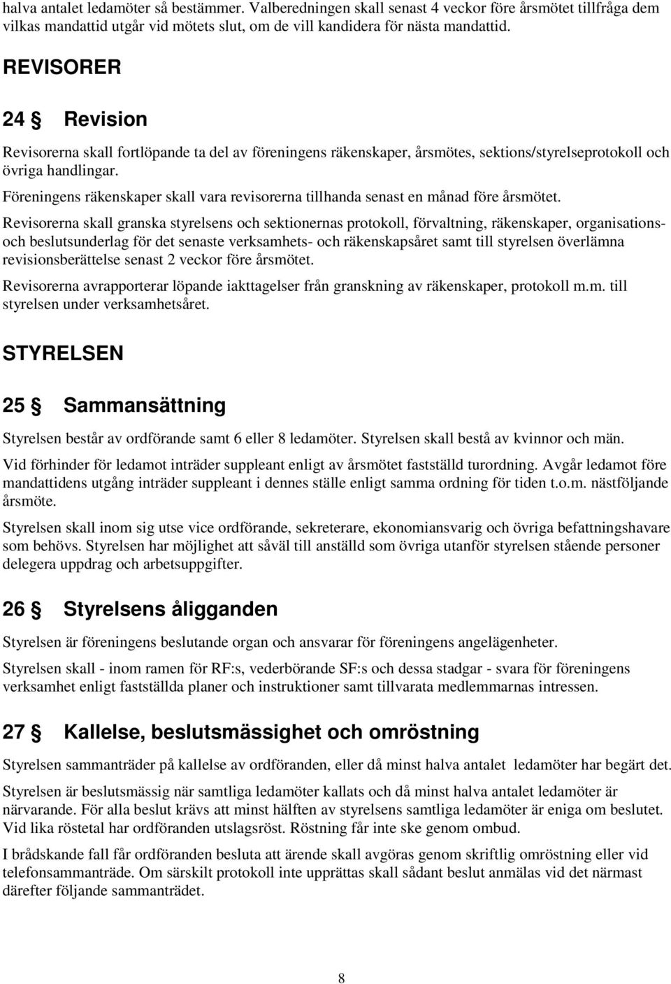 Föreningens räkenskaper skall vara revisorerna tillhanda senast en månad före årsmötet.