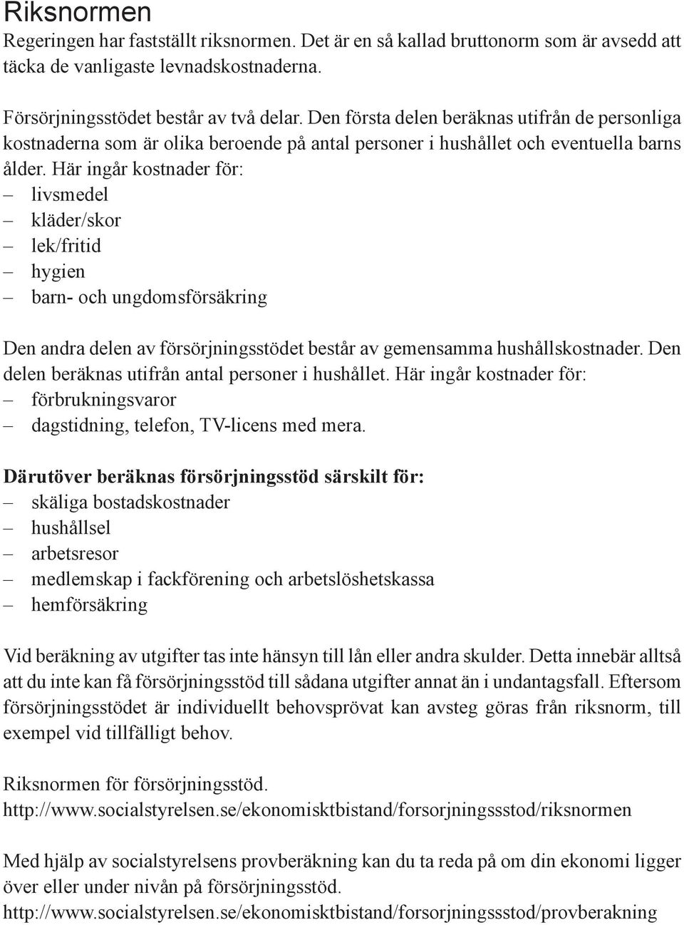 Här ingår kostnader för: livsmedel kläder/skor lek/fritid hygien barn- och ungdomsförsäkring Den andra delen av försörjningsstödet består av gemensamma hushållskostnader.