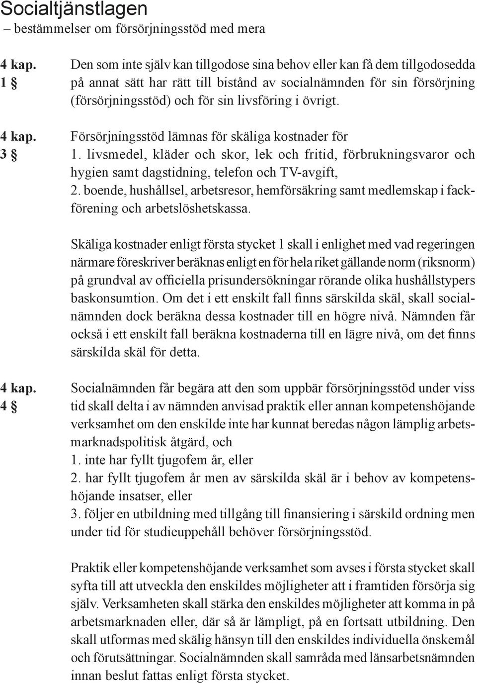 övrigt. 4 kap. Försörjningsstöd lämnas för skäliga kostnader för 3 1. livsmedel, kläder och skor, lek och fritid, förbrukningsvaror och hygien samt dagstidning, telefon och TV-avgift, 2.