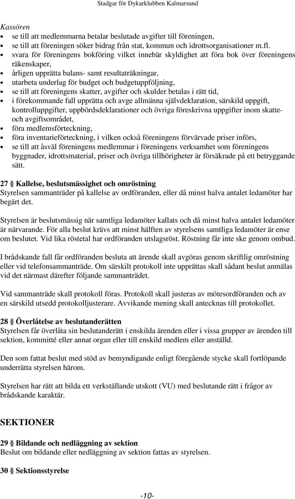 budgetuppföljning, se till att föreningens skatter, avgifter och skulder betalas i rätt tid, i förekommande fall upprätta och avge allmänna självdeklaration, särskild uppgift, kontrolluppgifter,