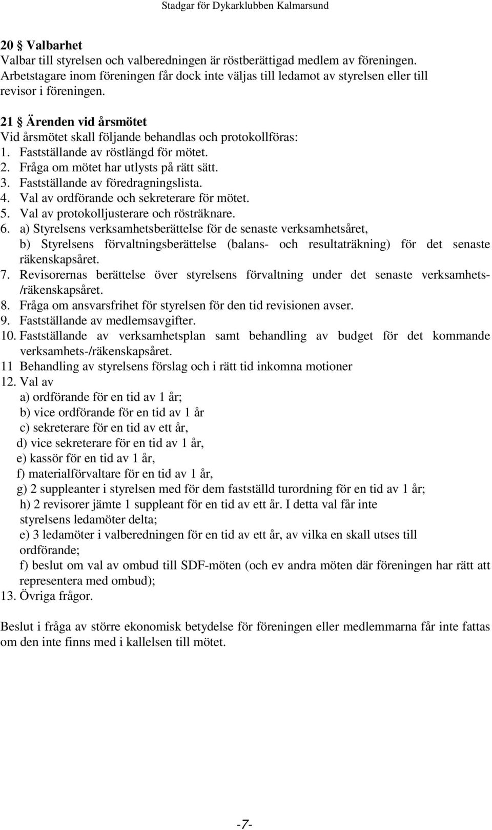 Fastställande av röstlängd för mötet. 2. Fråga om mötet har utlysts på rätt sätt. 3. Fastställande av föredragningslista. 4. Val av ordförande och sekreterare för mötet. 5.
