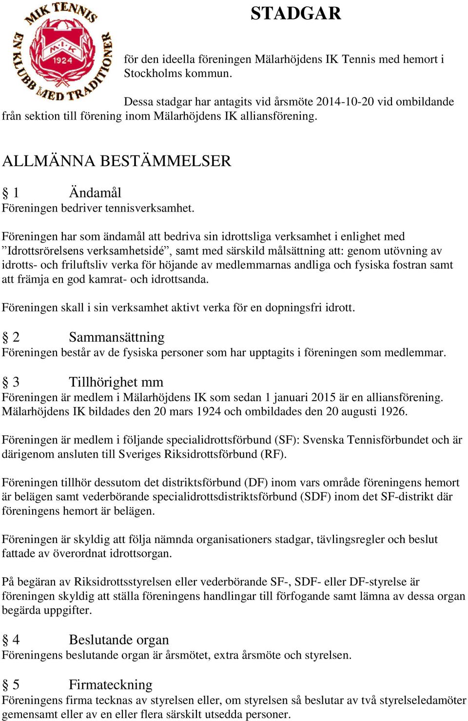 Föreningen har som ändamål att bedriva sin idrottsliga verksamhet i enlighet med Idrottsrörelsens verksamhetsidé, samt med särskild målsättning att: genom utövning av idrotts- och friluftsliv verka