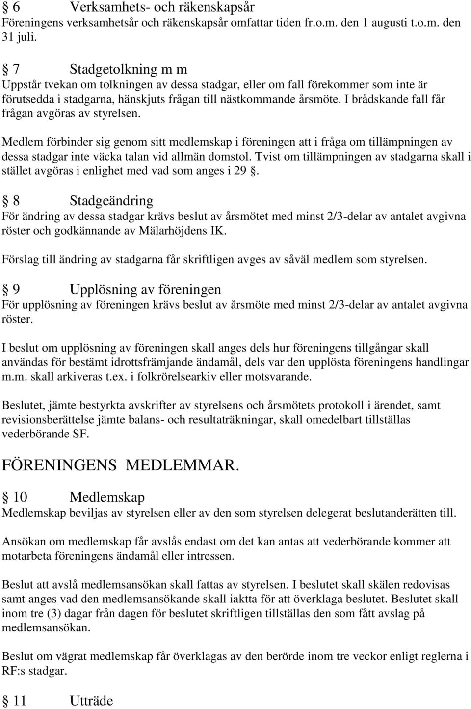 I brådskande fall får frågan avgöras av styrelsen. Medlem förbinder sig genom sitt medlemskap i föreningen att i fråga om tillämpningen av dessa stadgar inte väcka talan vid allmän domstol.