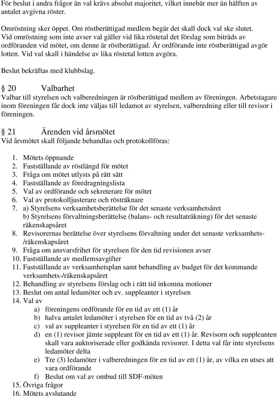 Vid val skall i händelse av lika röstetal lotten avgöra. Beslut bekräftas med klubbslag. 20 Valbarhet Valbar till styrelsen och valberedningen är röstberättigad medlem av föreningen.