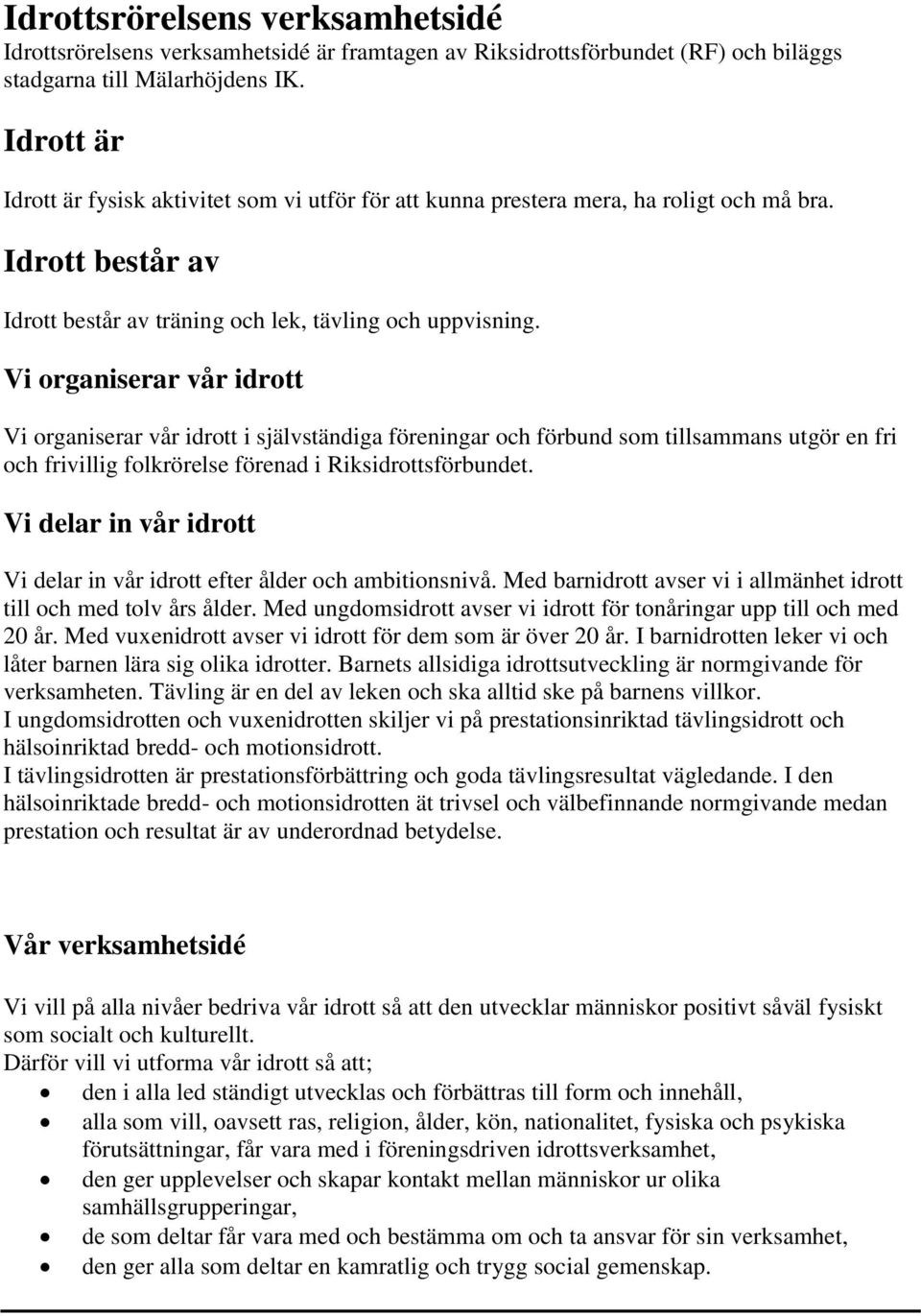 Vi organiserar vår idrott Vi organiserar vår idrott i självständiga föreningar och förbund som tillsammans utgör en fri och frivillig folkrörelse förenad i Riksidrottsförbundet.