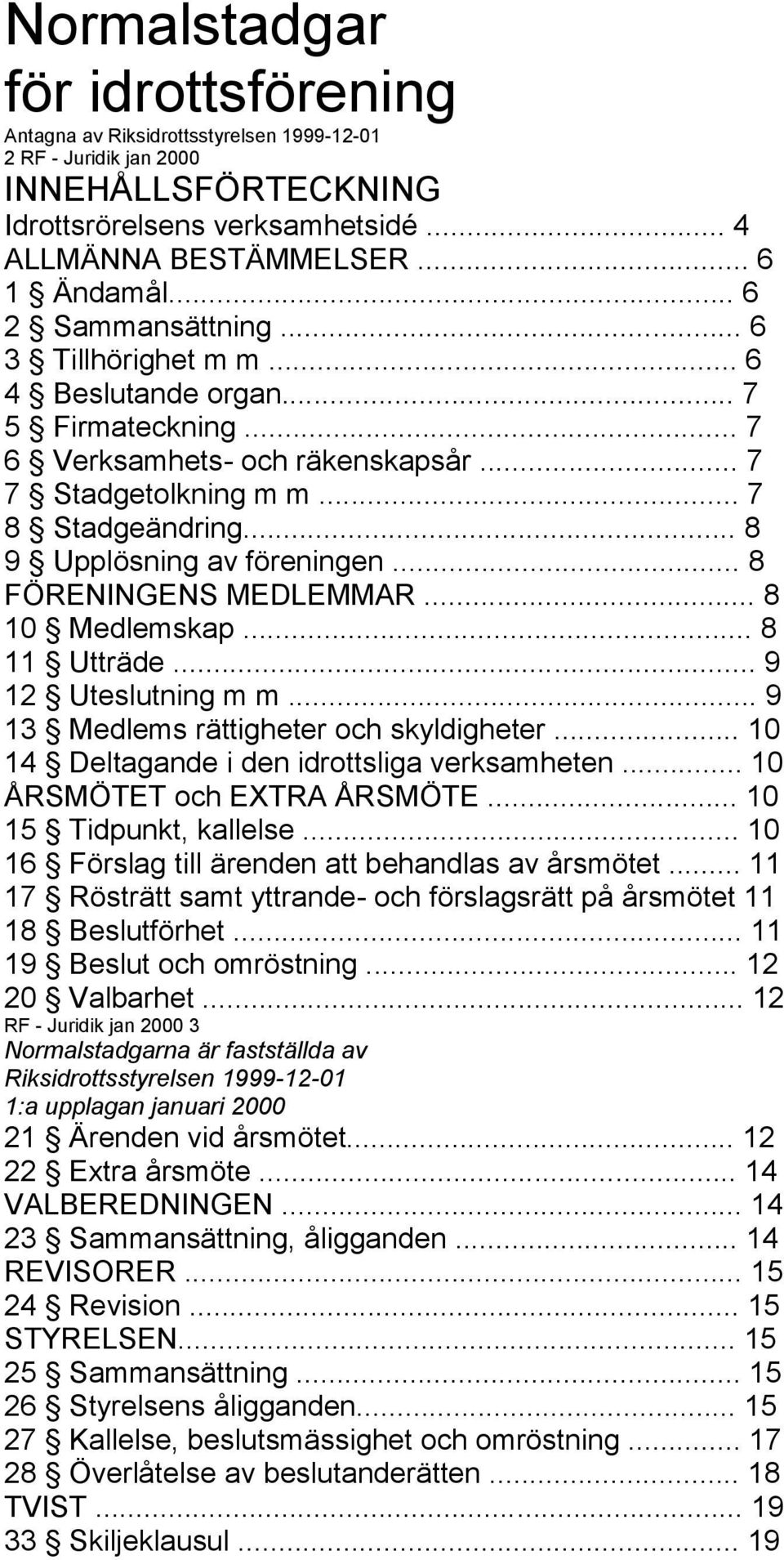 .. 8 9 Upplösning av föreningen... 8 FÖRENINGENS MEDLEMMAR... 8 10 Medlemskap... 8 11 Utträde... 9 12 Uteslutning m m... 9 13 Medlems rättigheter och skyldigheter.