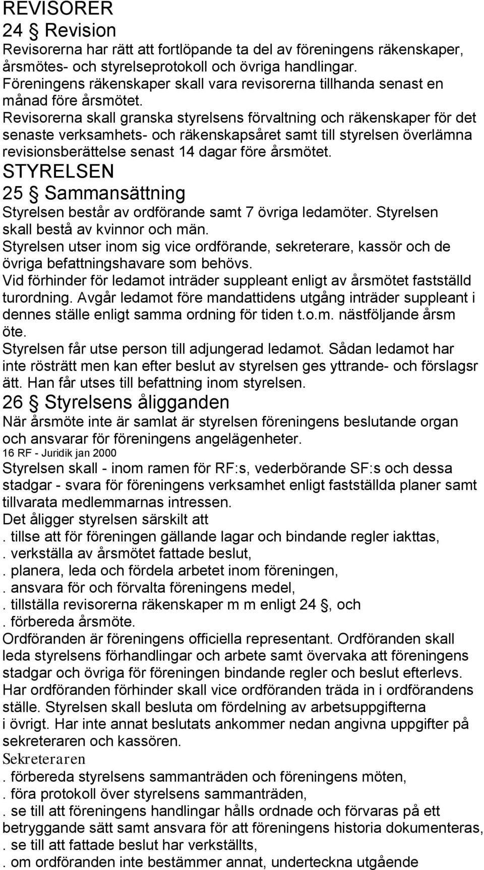 Revisorerna skall granska styrelsens förvaltning och räkenskaper för det senaste verksamhets- och räkenskapsåret samt till styrelsen överlämna revisionsberättelse senast 14 dagar före årsmötet.