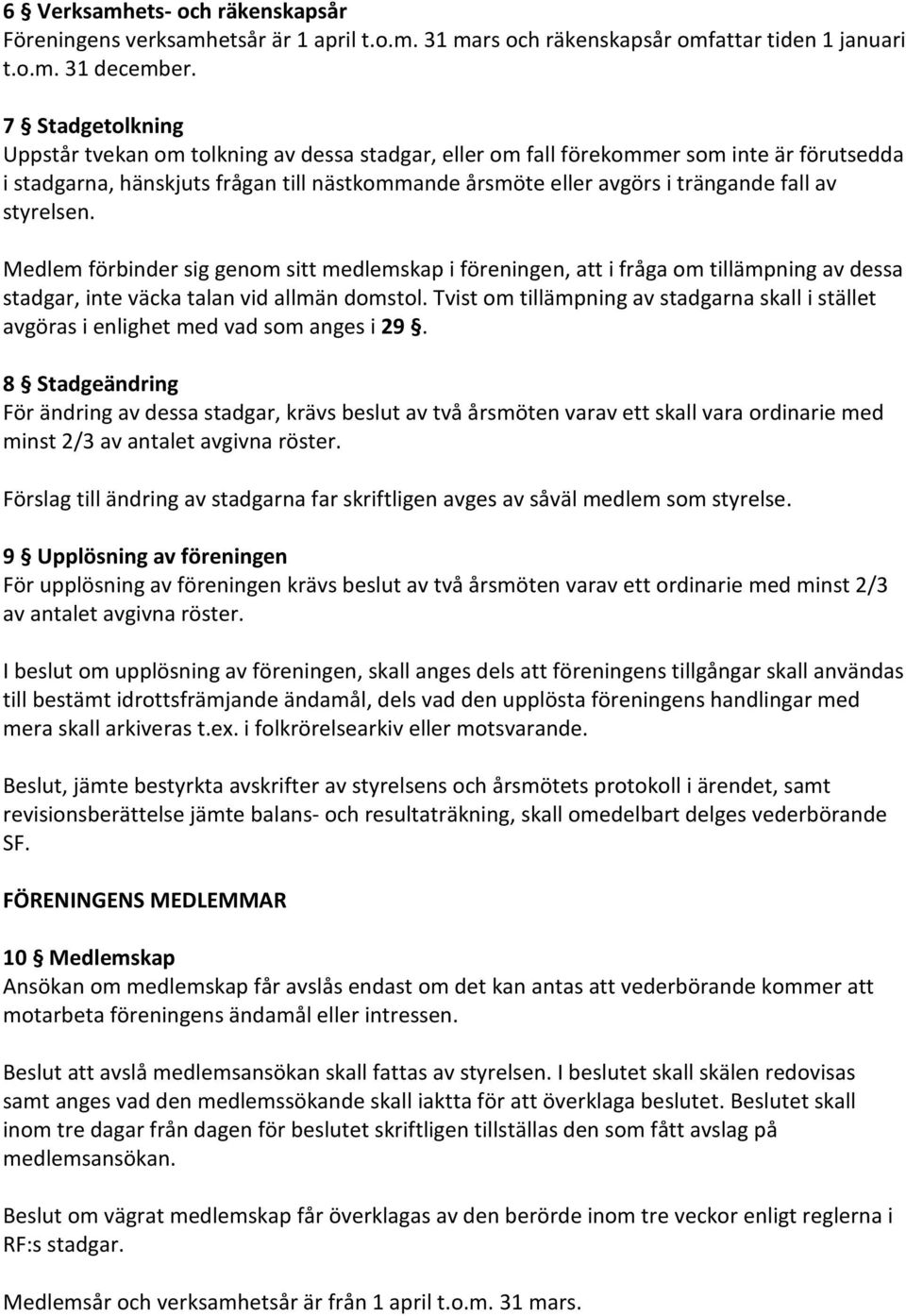 styrelsen. Medlem förbinder sig genom sitt medlemskap i föreningen, att i fråga om tillämpning av dessa stadgar, inte väcka talan vid allmän domstol.