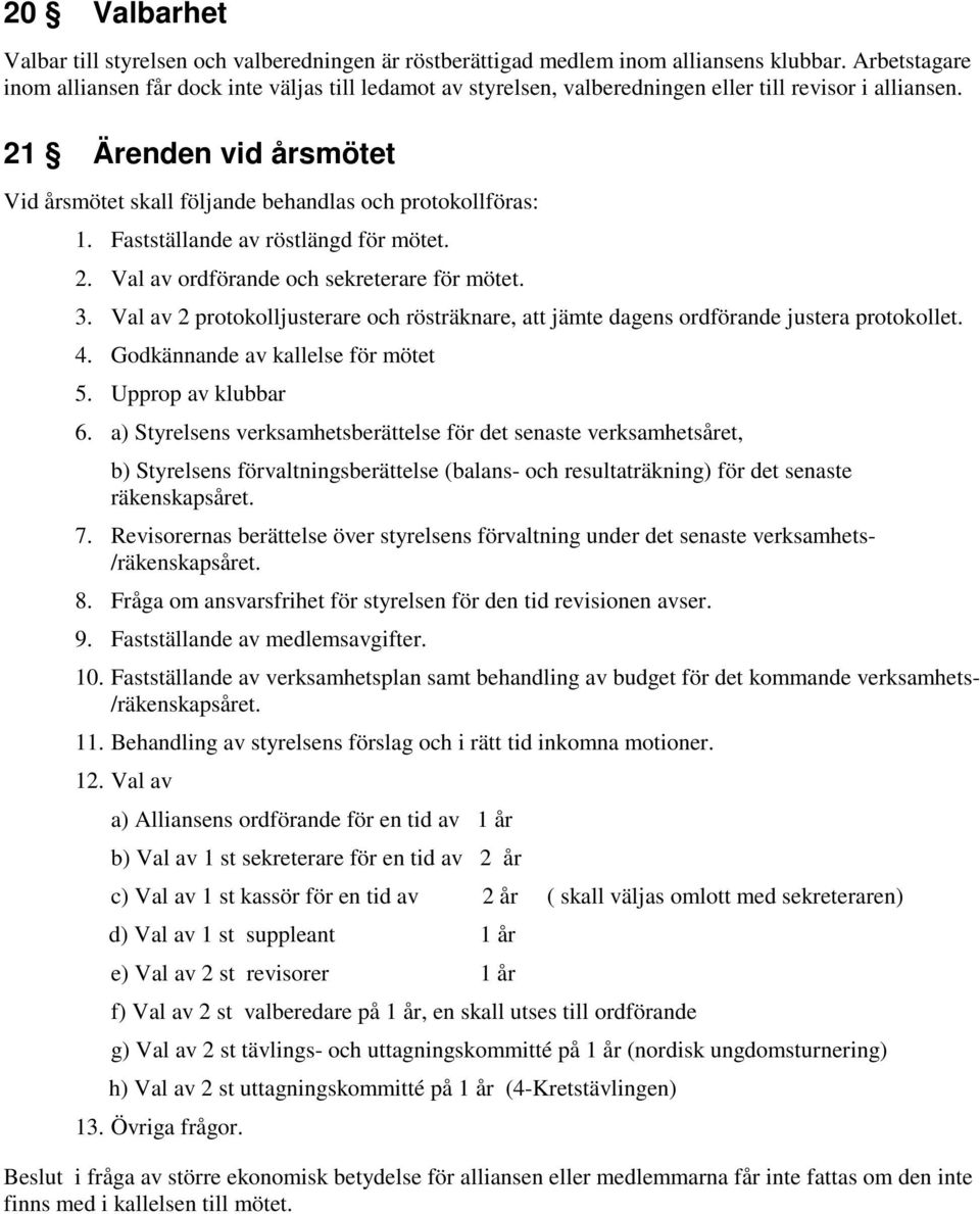 21 Ärenden vid årsmötet Vid årsmötet skall följande behandlas och protokollföras: 1. Fastställande av röstlängd för mötet. 2. Val av ordförande och sekreterare för mötet. 3.