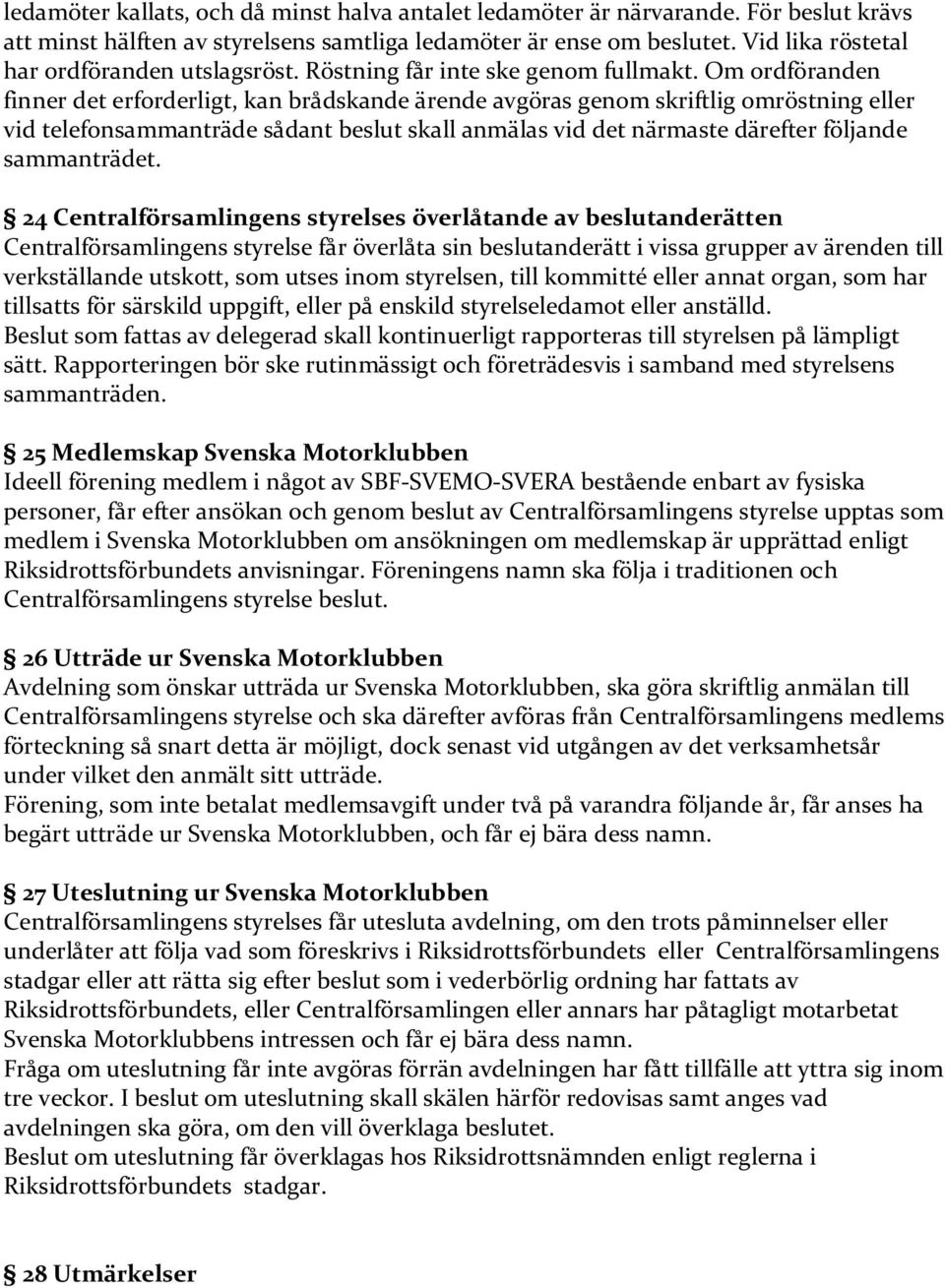 Om ordföranden finner det erforderligt, kan brådskande ärende avgöras genom skriftlig omröstning eller vid telefonsammanträde sådant beslut skall anmälas vid det närmaste därefter följande