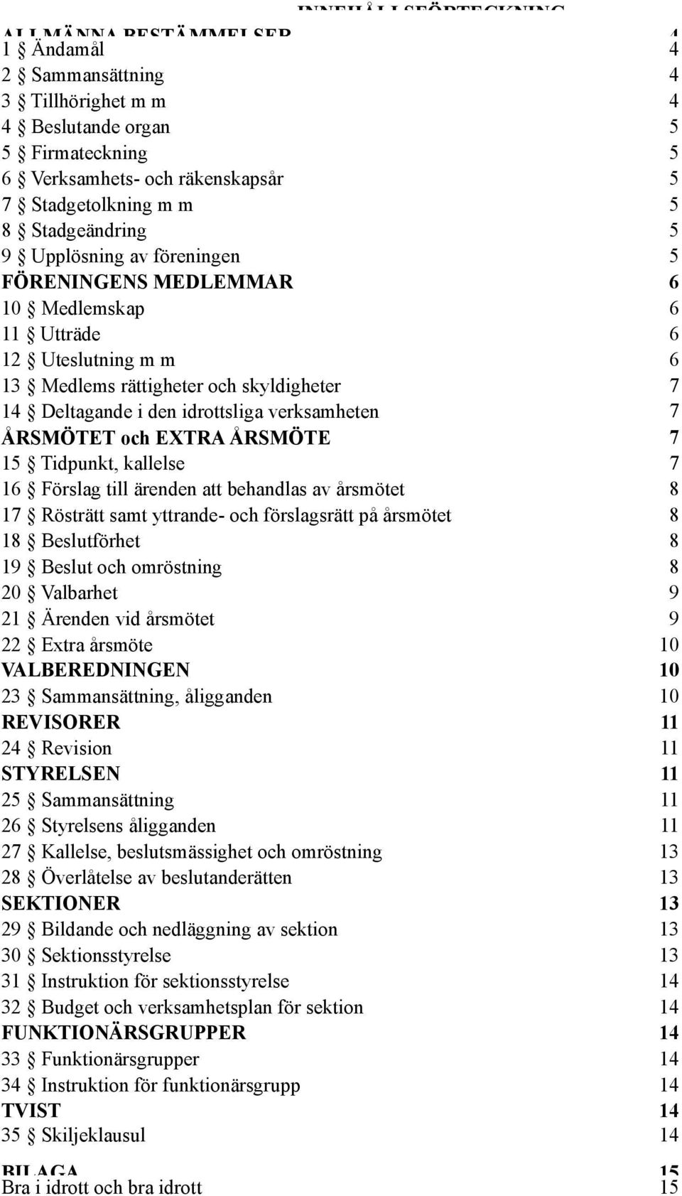 verksamheten 7 ÅRSMÖTET och EXTRA ÅRSMÖTE 7 15 Tidpunkt, kallelse 7 16 Förslag till ärenden att behandlas av årsmötet 8 17 Rösträtt samt yttrande- och förslagsrätt på årsmötet 8 18 Beslutförhet 8 19