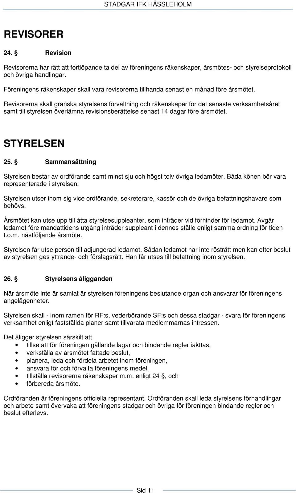 Revisorerna skall granska styrelsens förvaltning och räkenskaper för det senaste verksamhetsåret samt till styrelsen överlämna revisionsberättelse senast 14 dagar före årsmötet. STYRELSEN 25.