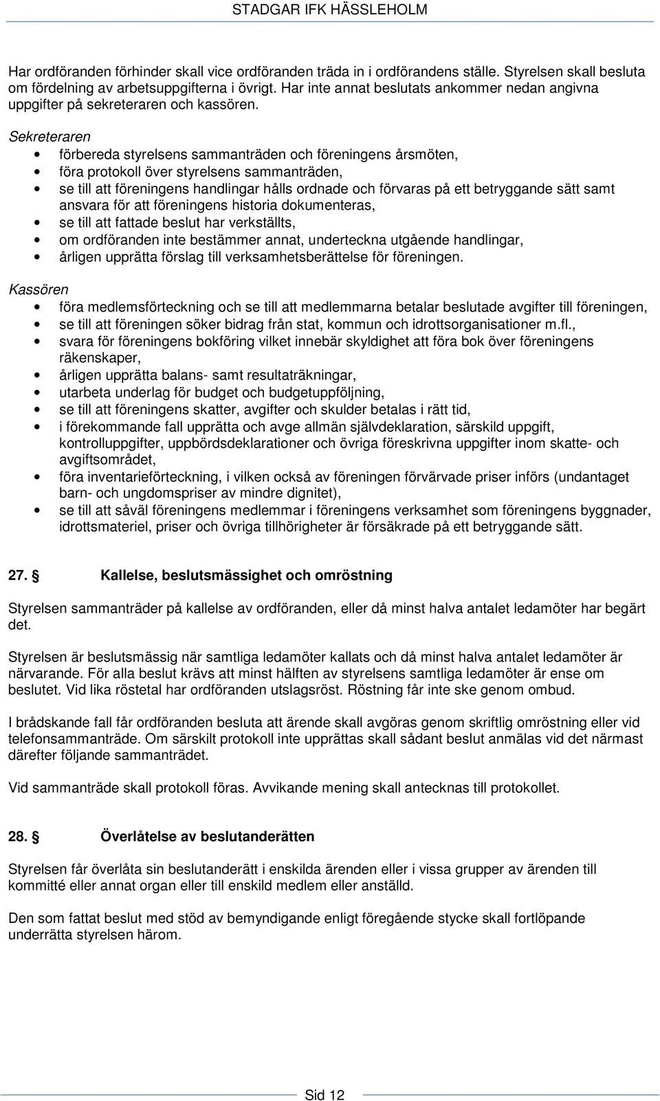 Sekreteraren förbereda styrelsens sammanträden och föreningens årsmöten, föra protokoll över styrelsens sammanträden, se till att föreningens handlingar hålls ordnade och förvaras på ett betryggande