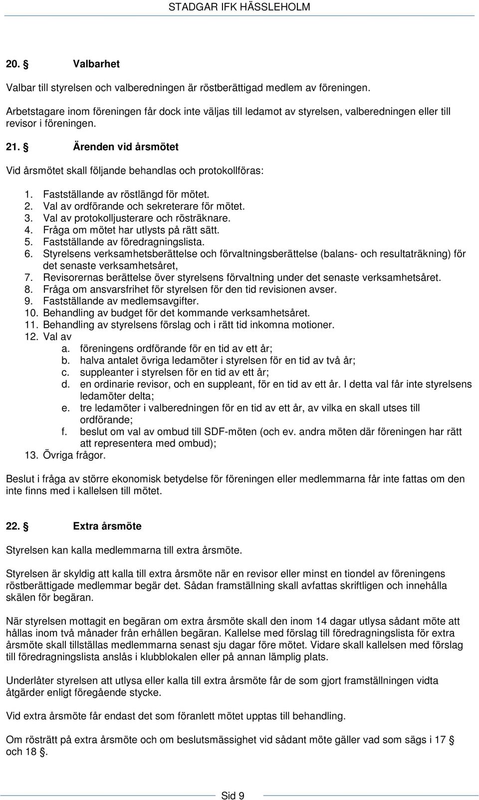 Ärenden vid årsmötet Vid årsmötet skall följande behandlas och protokollföras: 1. Fastställande av röstlängd för mötet. 2. Val av ordförande och sekreterare för mötet. 3.