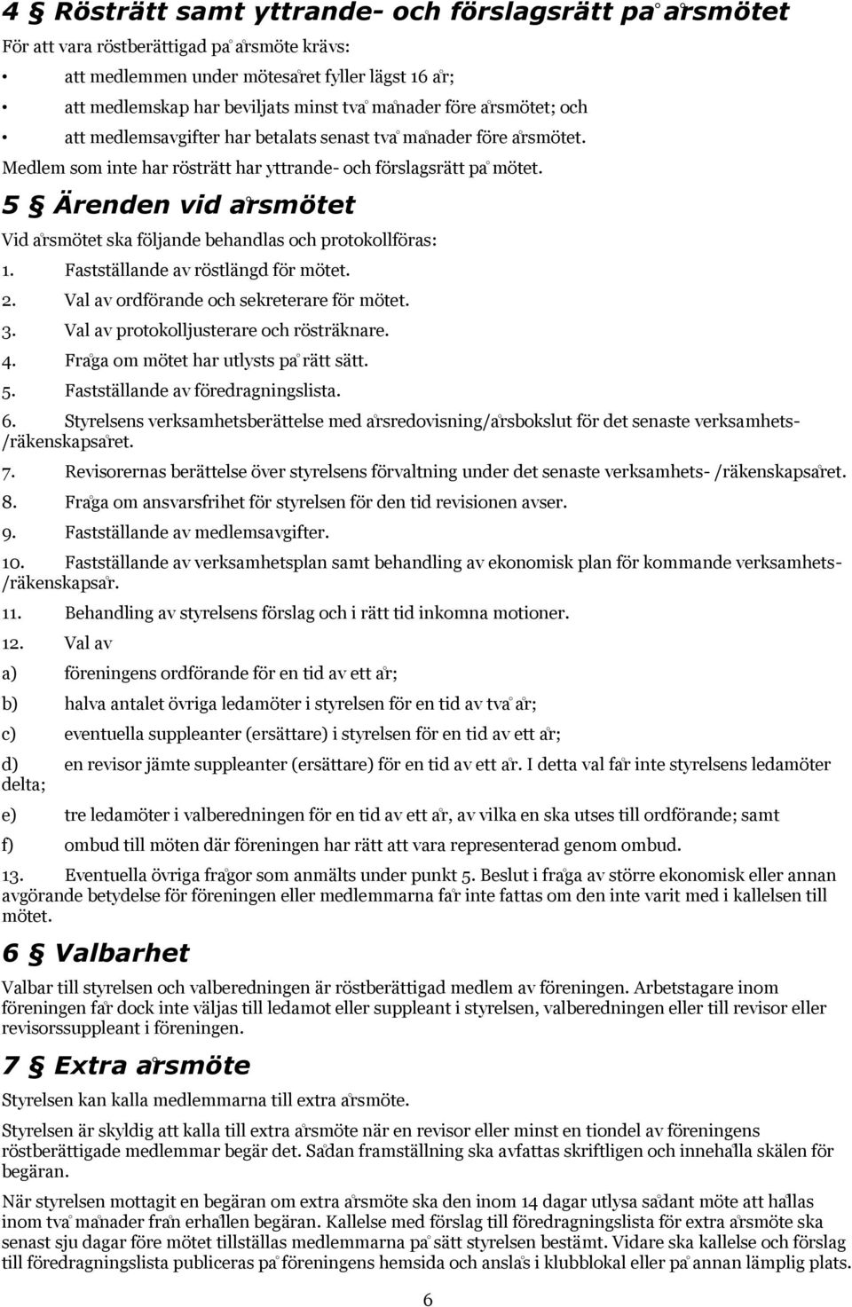 5 A renden vid a rsmo tet Vid a rsmötet ska följande behandlas och protokollföras: 1. Faststa llande av röstla ngd för mötet. 2. Val av ordförande och sekreterare för mötet. 3.