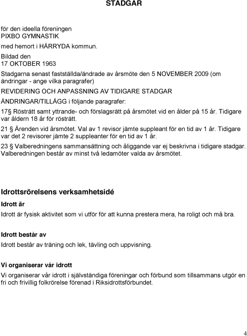 följande paragrafer: 17 Rösträtt samt yttrande- och förslagsrätt på årsmötet vid en ålder på 15 år. Tidigare var åldern 18 år för rösträtt. 21 Ärenden vid årsmötet.