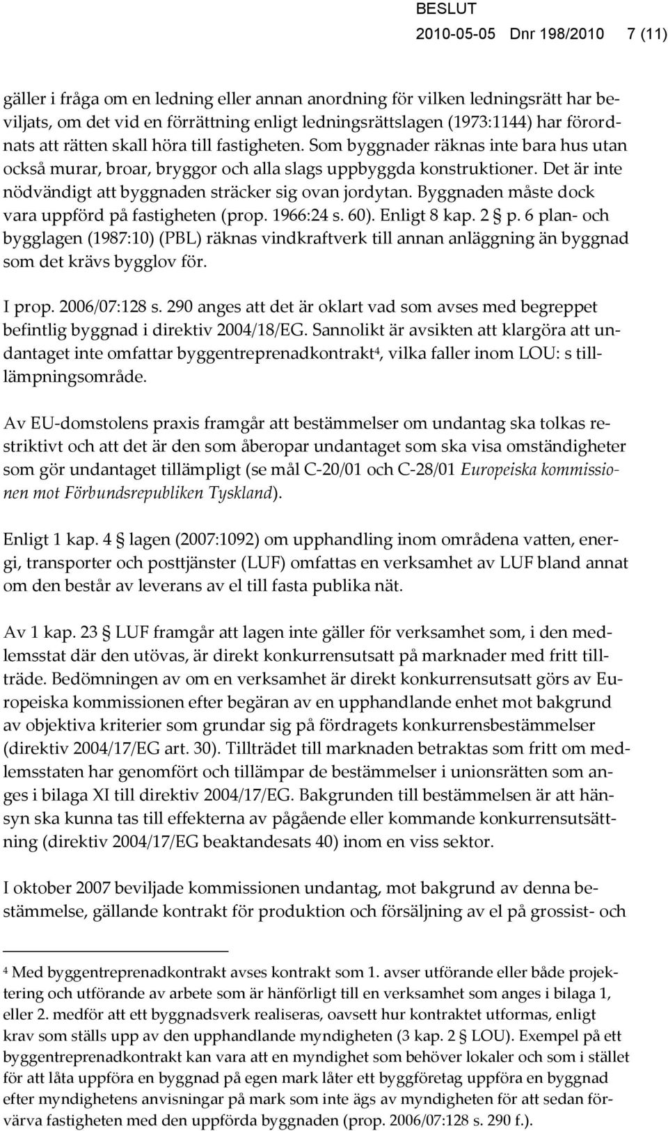 Det är inte nödvändigt att byggnaden sträcker sig ovan jordytan. Byggnaden måste dock vara uppförd på fastigheten (prop. 1966:24 s. 60). Enligt 8 kap. 2 p.