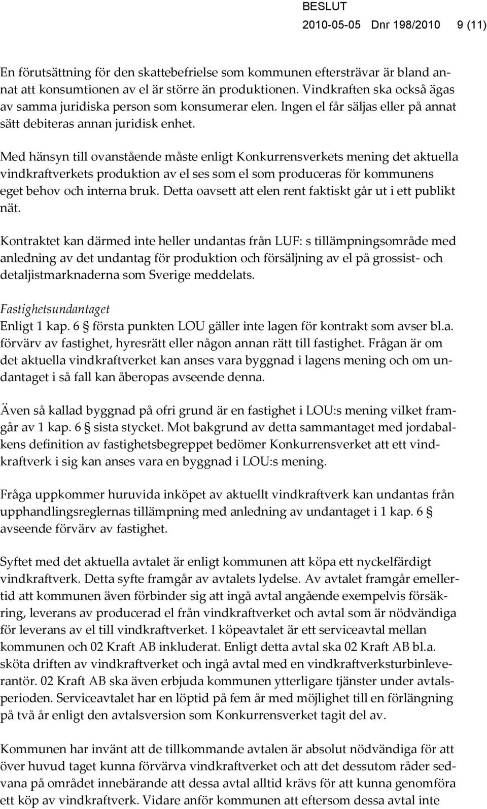 Med hänsyn till ovanstående måste enligt Konkurrensverkets mening det aktuella vindkraftverkets produktion av el ses som el som produceras för kommunens eget behov och interna bruk.