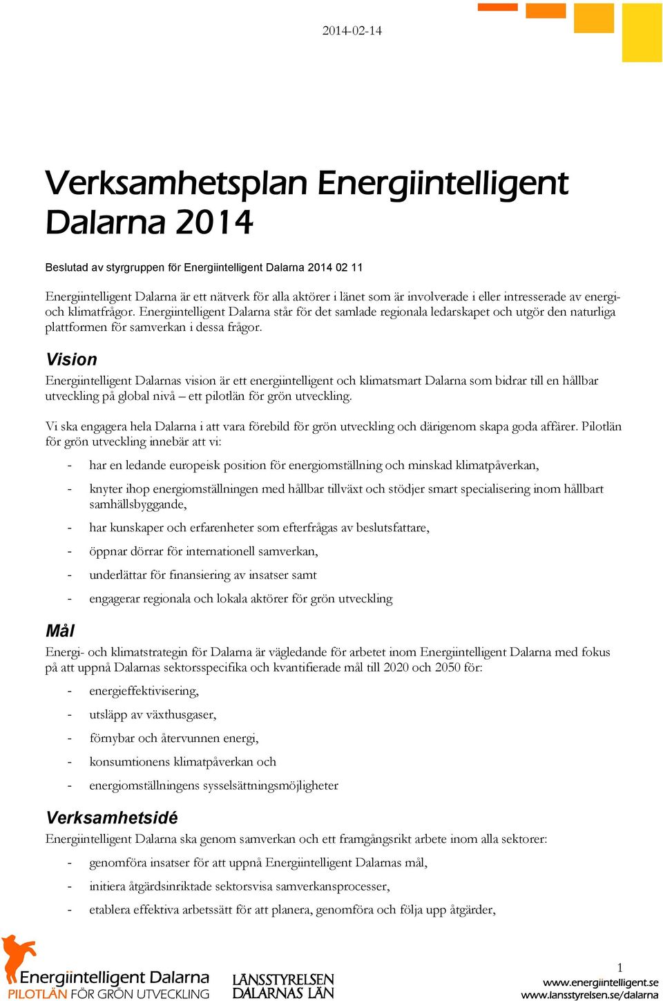 Vision Energiintelligent Dalarnas vision är ett energiintelligent och klimatsmart Dalarna som bidrar till en hållbar utveckling på global nivå ett pilotlän för grön utveckling.