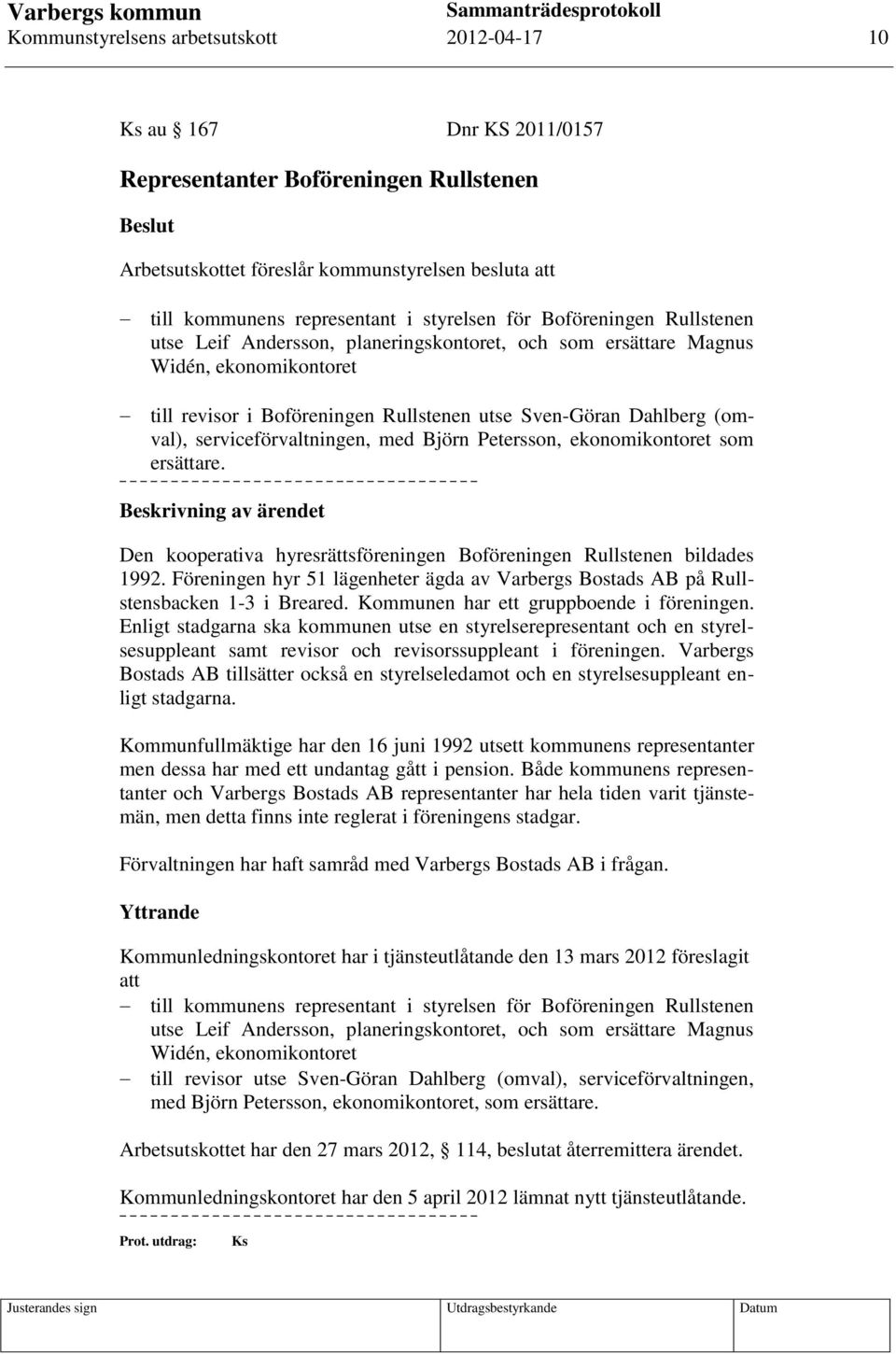 (omval), serviceförvaltningen, med Björn Petersson, ekonomikontoret som ersättare. Beskrivning av ärendet Den kooperativa hyresrättsföreningen Boföreningen Rullstenen bildades 1992.