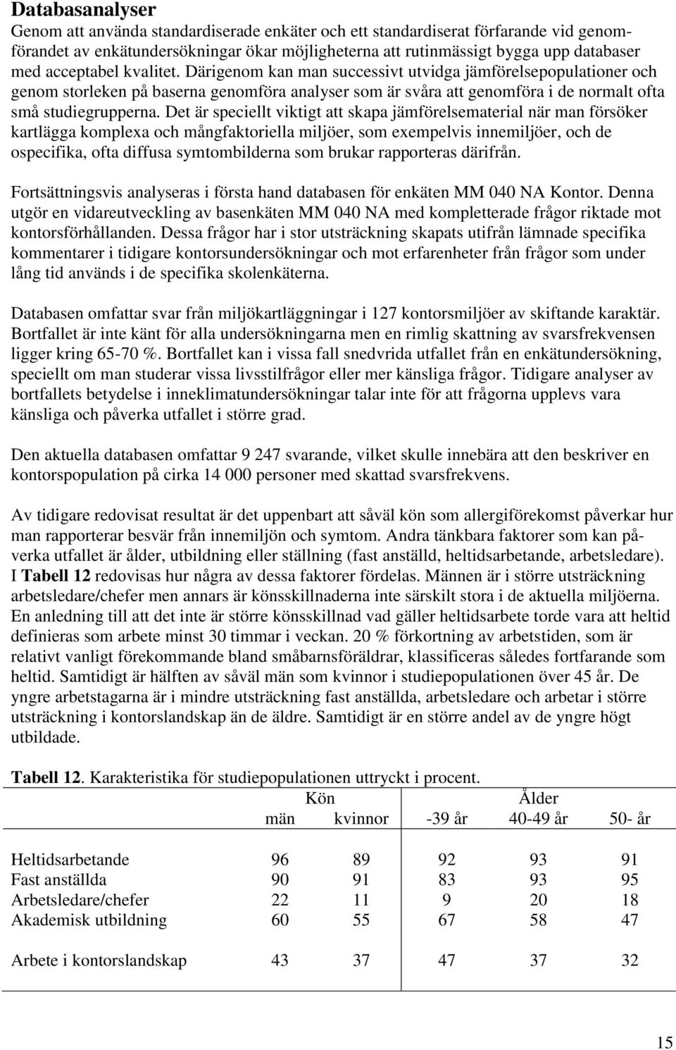 Det är speciellt viktigt att skapa jämförelsematerial när man försöker kartlägga komplexa och mångfaktoriella miljöer, som exempelvis innemiljöer, och de ospecifika, ofta diffusa symtombilderna som