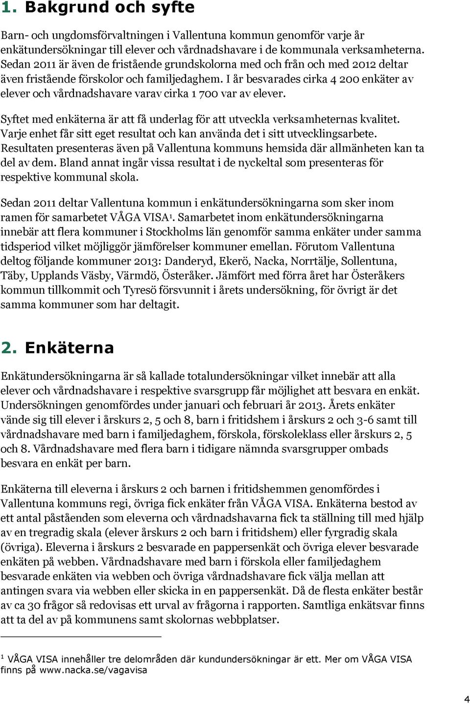 I år besvarades cirka 4 200 enkäter av elever och vårdnadshavare varav cirka 1 700 var av elever. Syftet med enkäterna är att få underlag för att utveckla verksamheternas kvalitet.