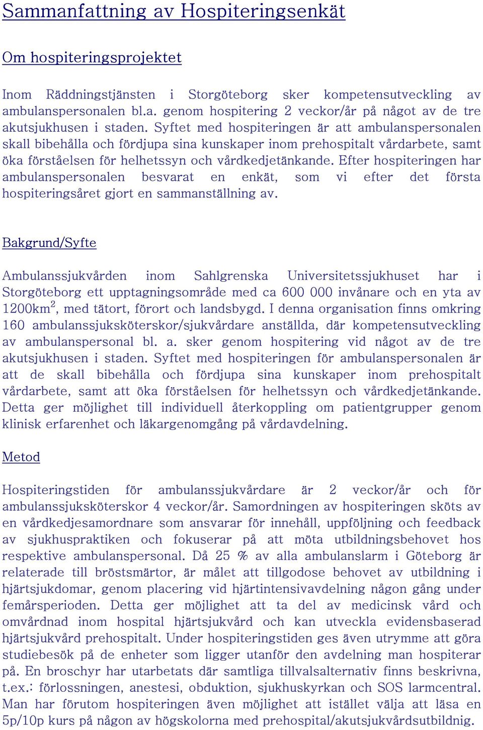 Efter hospiteringen har ambulanspersonalen besvarat en enkät, som vi efter det första hospiteringsåret gjort en sammanställning av.