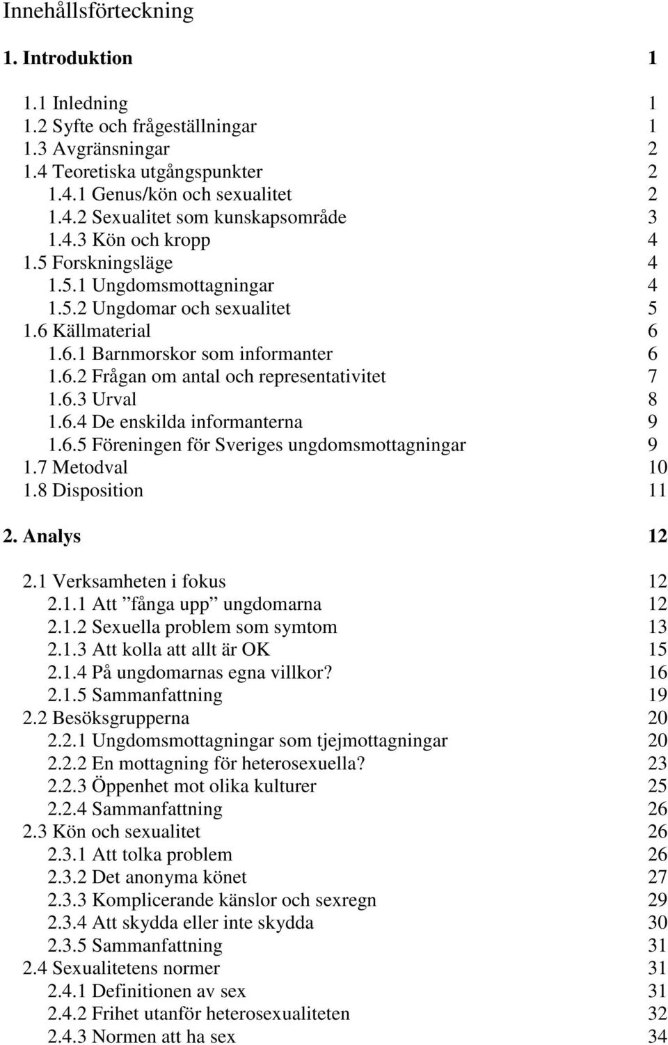 6.3 Urval 8 1.6.4 De enskilda informanterna 9 1.6.5 Föreningen för Sveriges ungdomsmottagningar 9 1.7 Metodval 10 1.8 Disposition 11 2. Analys 12 2.1 Verksamheten i fokus 12 2.1.1 Att fånga upp ungdomarna 12 2.