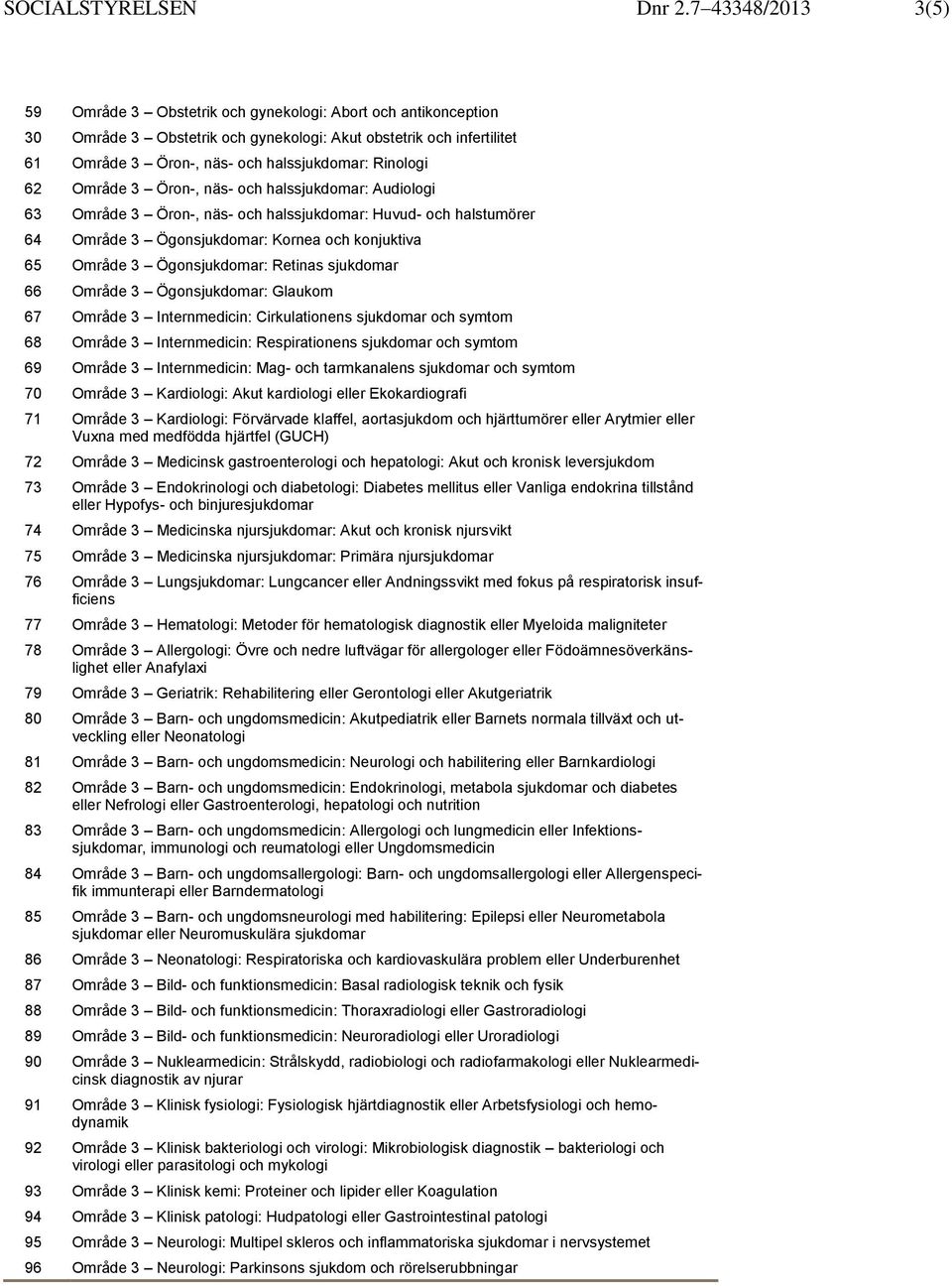 Rinologi 62 Område 3 Öron-, näs- och halssjukdomar: Audiologi 63 Område 3 Öron-, näs- och halssjukdomar: Huvud- och halstumörer 64 Område 3 Ögonsjukdomar: Kornea och konjuktiva 65 Område 3