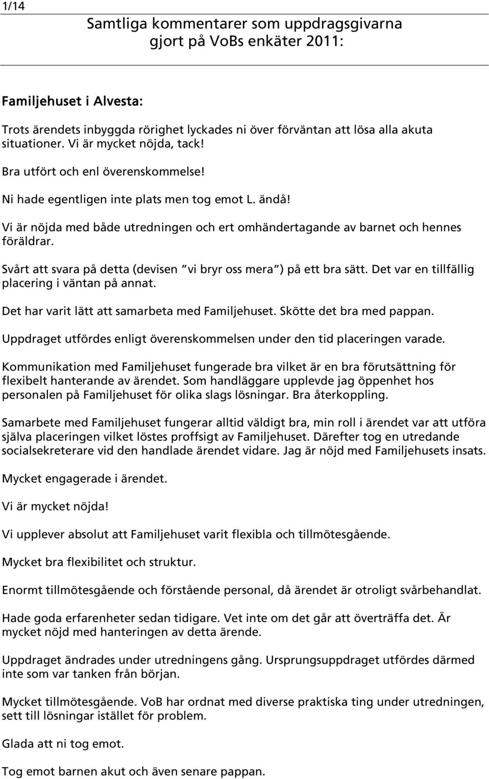 Svårt att svara på detta (devisen vi bryr oss mera ) på ett bra sätt. Det var en tillfällig placering i väntan på annat. Det har varit lätt att samarbeta med Familjehuset. Skötte det bra med pappan.