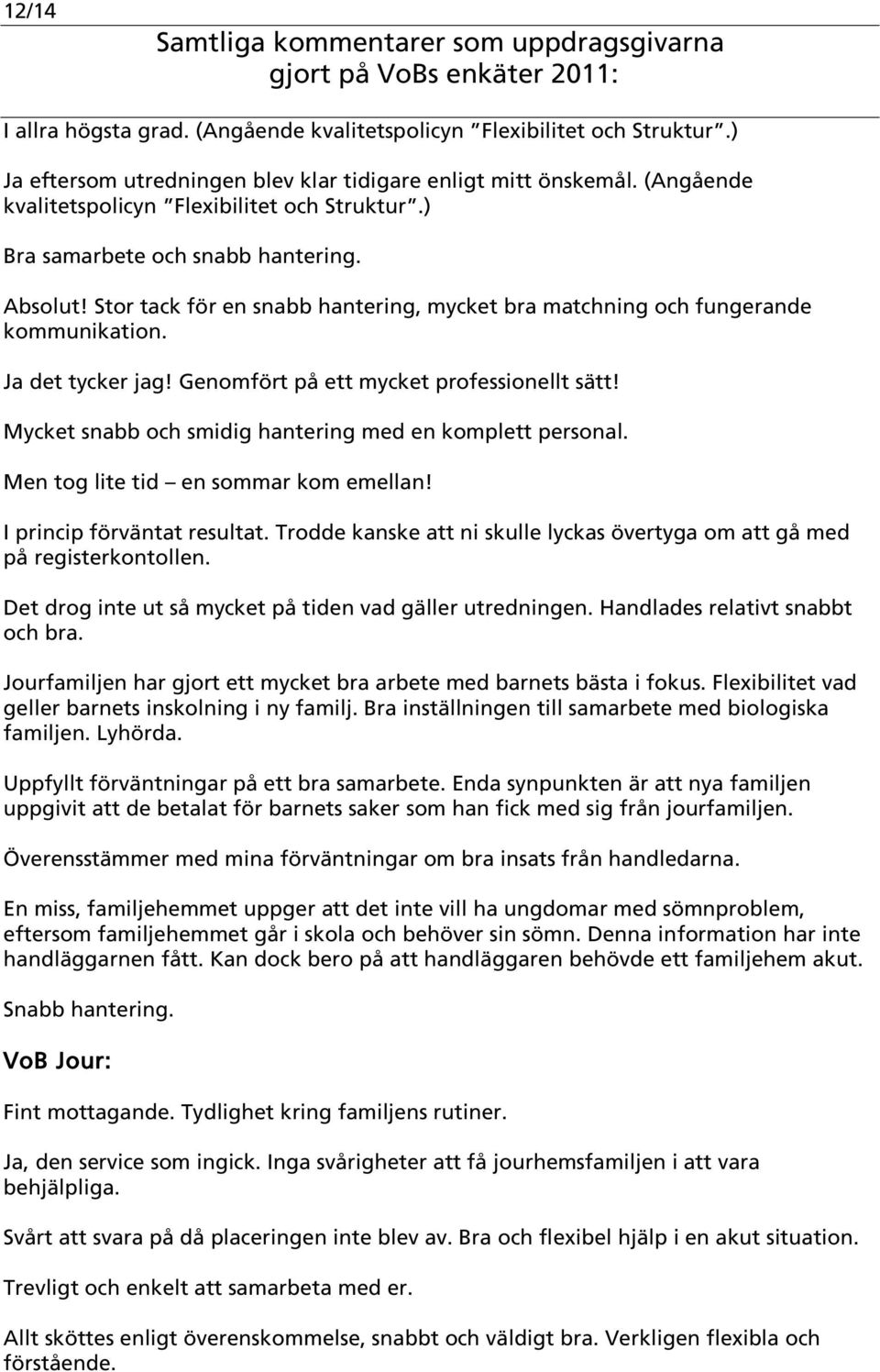 Mycket snabb och smidig hantering med en komplett personal. Men tog lite tid en sommar kom emellan! I princip förväntat resultat.