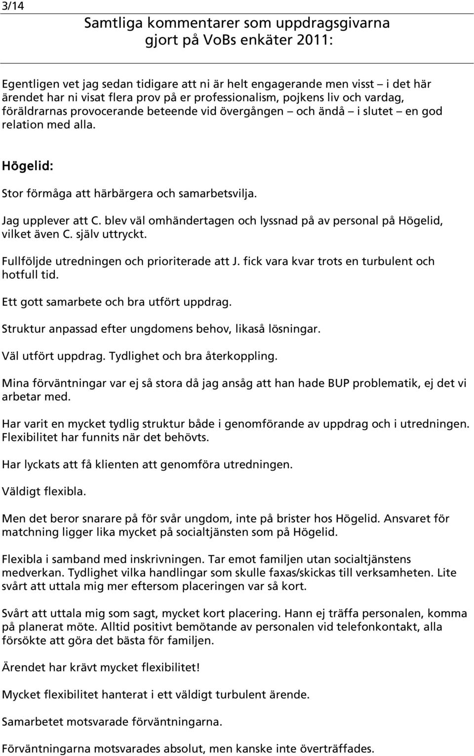 blev väl omhändertagen och lyssnad på av personal på Högelid, vilket även C. själv uttryckt. Fullföljde utredningen och prioriterade att J. fick vara kvar trots en turbulent och hotfull tid.