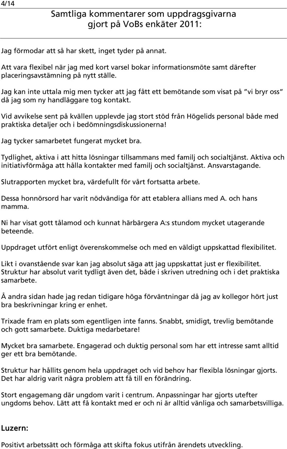 Vid avvikelse sent på kvällen upplevde jag stort stöd från Högelids personal både med praktiska detaljer och i bedömningsdiskussionerna! Jag tycker samarbetet fungerat mycket bra.