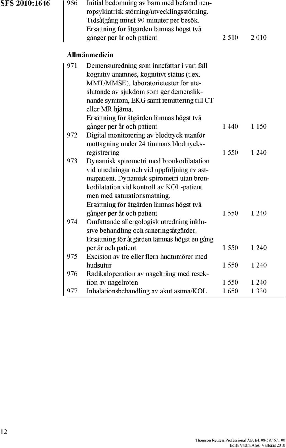 MMT/MMSE), laboratorietester för uteslutande av sjukdom som ger demensliknande symtom, EKG samt remittering till CT eller MR hjärna. gånger per år och patient.