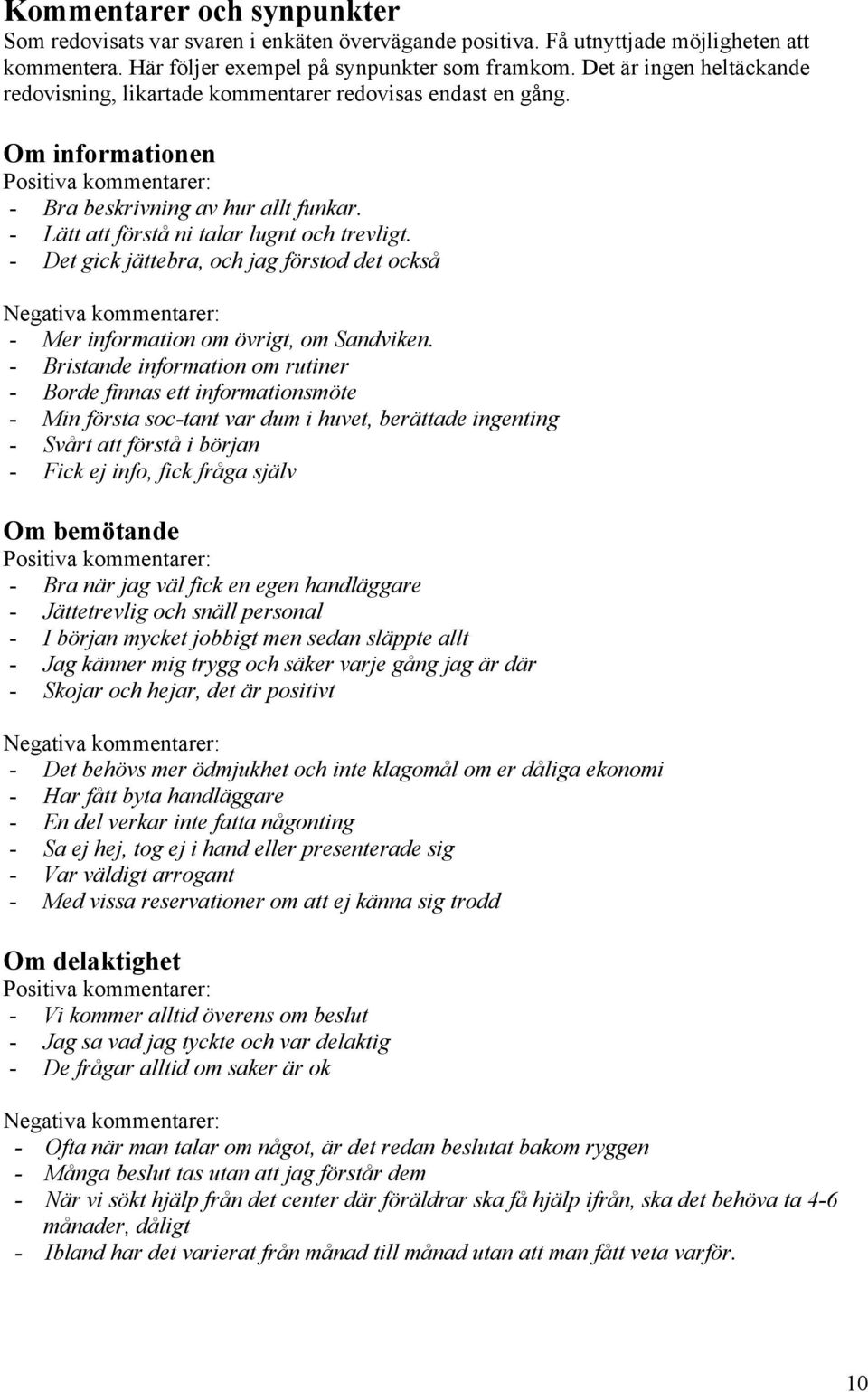 - Lätt att förstå ni talar lugnt och trevligt. - Det gick jättebra, och jag förstod det också Negativa kommentarer: - Mer information om övrigt, om Sandviken.